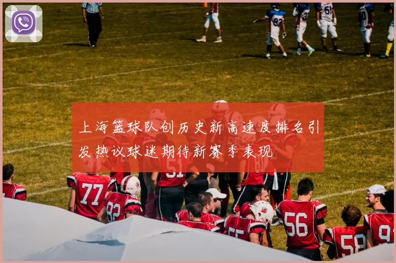 上海篮球队创历史新高速度排名引发热议球迷期待新赛季表现