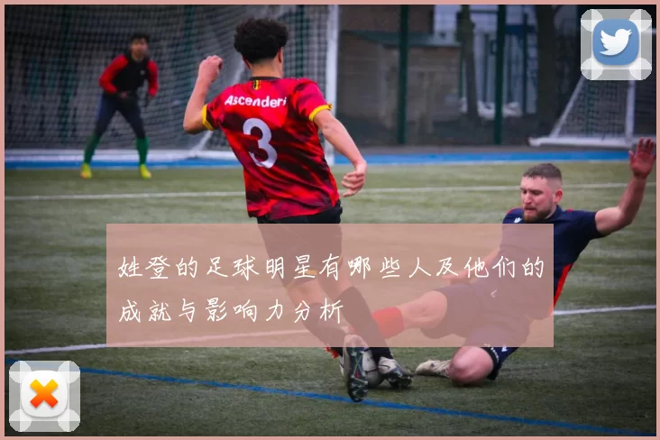 姓登的足球明星有哪些人及他们的成就与影响力分析