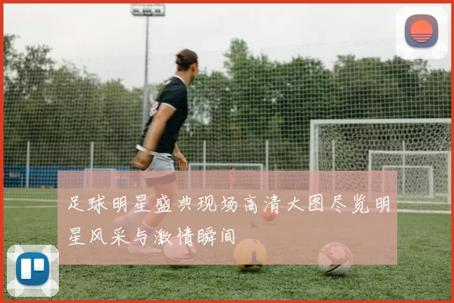 足球明星盛典现场高清大图尽览明星风采与激情瞬间