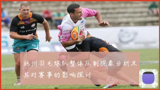 杭州羽毛球队整体压制现象分析及其对赛事的影响探讨