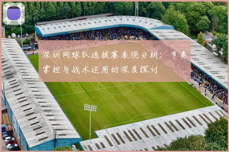 深圳网球队选拔赛表现分析：节奏掌控与战术运用的深度探讨