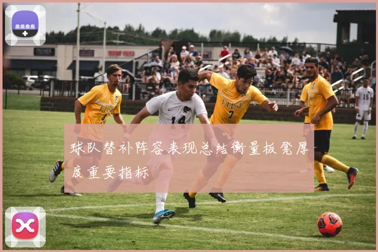 球队替补阵容表现总结衡量板凳厚度重要指标
