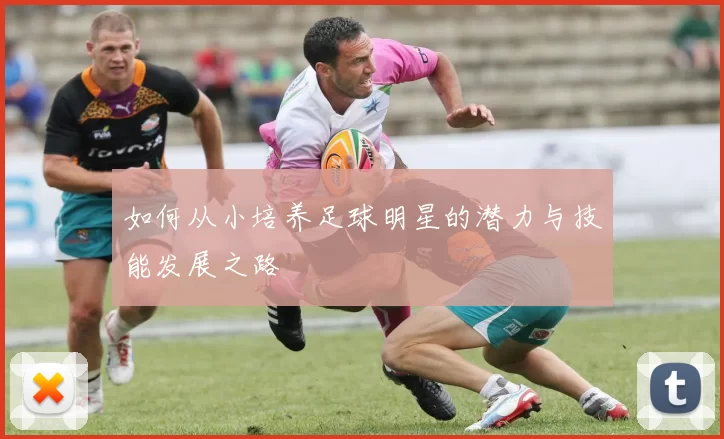 如何从小培养足球明星的潜力与技能发展之路