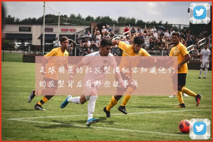 足球明星的杠发型揭秘你知道他们的发型背后有哪些故事吗