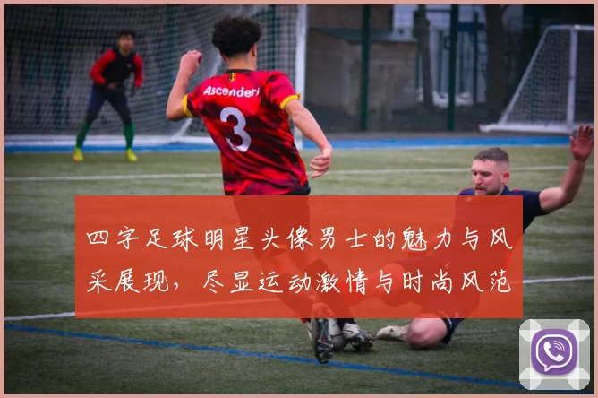 四字足球明星头像男士的魅力与风采展现，尽显运动激情与时尚风范