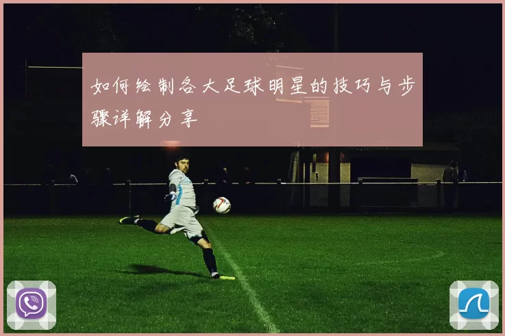 如何绘制各大足球明星的技巧与步骤详解分享